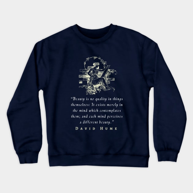 David Hume  quote: Beauty is no quality in things themselves: It exists merely in the mind which contemplates them; and each mind perceives a different beauty. Crewneck Sweatshirt by artbleed